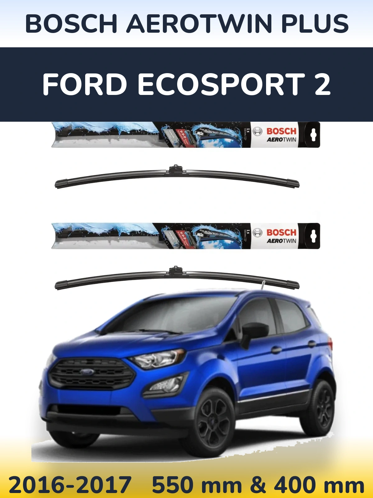Front wiper blade set BOSCH AeroTwin Plus 550 & 400 mm for Ford EcoSport 2 2016-2017